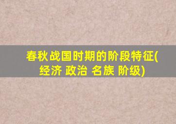 春秋战国时期的阶段特征(经济 政治 名族 阶级)